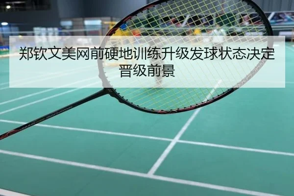 郑钦文美网前硬地训练升级发球状态决定晋级前景