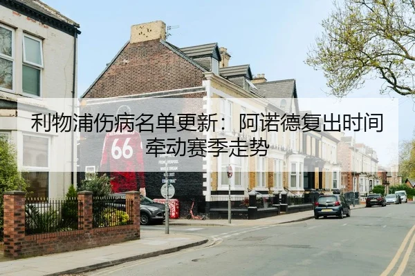利物浦伤病名单更新：阿诺德复出时间牵动赛季走势